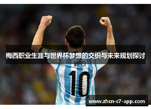 梅西职业生涯与世界杯梦想的交织与未来规划探讨