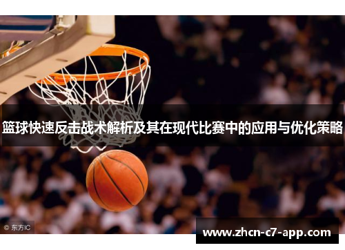 篮球快速反击战术解析及其在现代比赛中的应用与优化策略