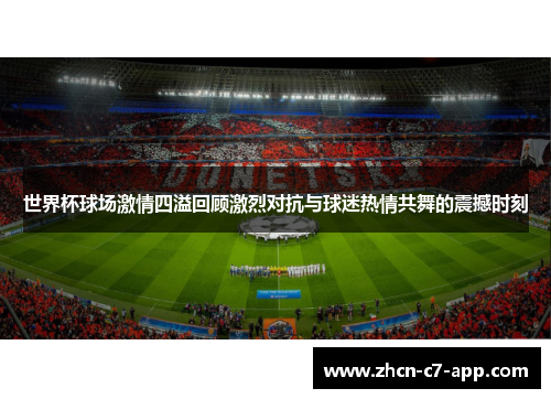 世界杯球场激情四溢回顾激烈对抗与球迷热情共舞的震撼时刻