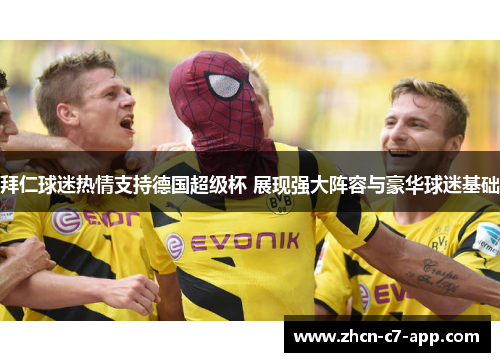 拜仁球迷热情支持德国超级杯 展现强大阵容与豪华球迷基础
