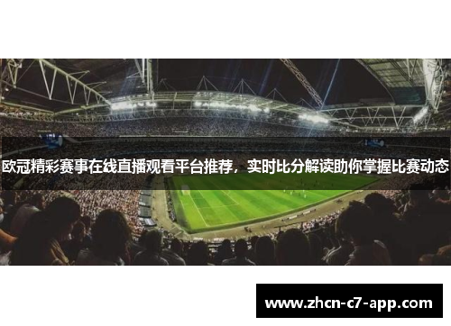 欧冠精彩赛事在线直播观看平台推荐，实时比分解读助你掌握比赛动态