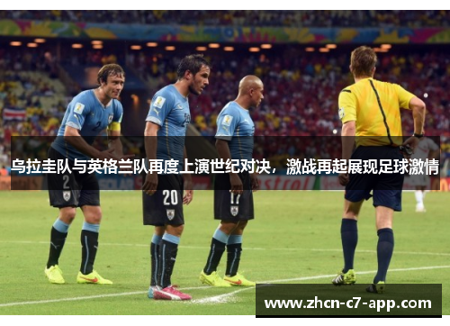 乌拉圭队与英格兰队再度上演世纪对决，激战再起展现足球激情