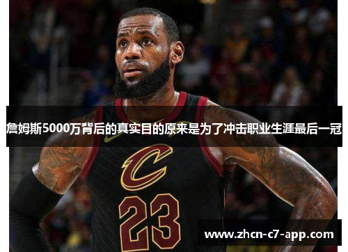 詹姆斯5000万背后的真实目的原来是为了冲击职业生涯最后一冠