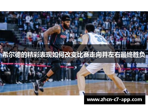 希尔德的精彩表现如何改变比赛走向并左右最终胜负
