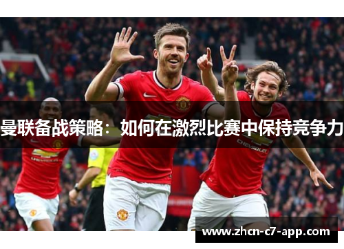 曼联备战策略：如何在激烈比赛中保持竞争力