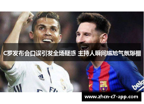 C罗发布会口误引发全场疑惑 主持人瞬间尴尬气氛爆棚