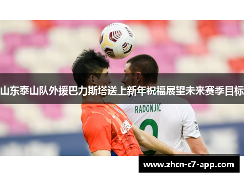 山东泰山队外援巴力斯塔送上新年祝福展望未来赛季目标