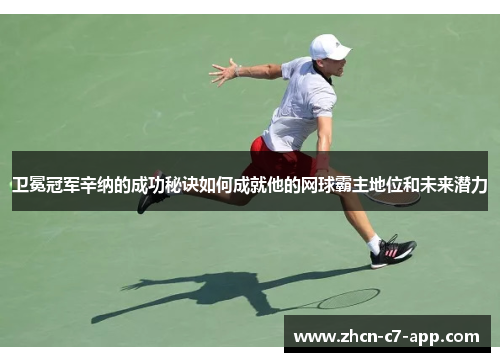 卫冕冠军辛纳的成功秘诀如何成就他的网球霸主地位和未来潜力