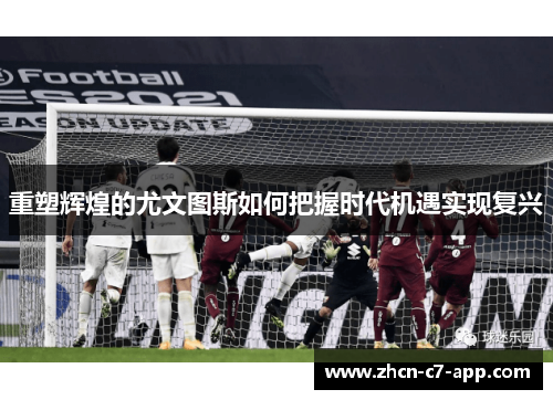 重塑辉煌的尤文图斯如何把握时代机遇实现复兴