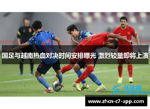 国足与越南热血对决时间安排曝光 激烈较量即将上演