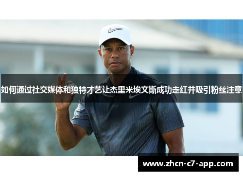 如何通过社交媒体和独特才艺让杰里米埃文斯成功走红并吸引粉丝注意