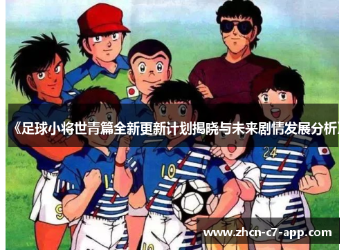 《足球小将世青篇全新更新计划揭晓与未来剧情发展分析》
