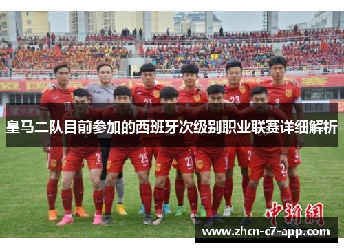 皇马二队目前参加的西班牙次级别职业联赛详细解析