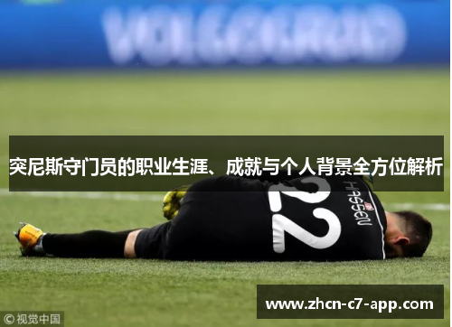突尼斯守门员的职业生涯、成就与个人背景全方位解析