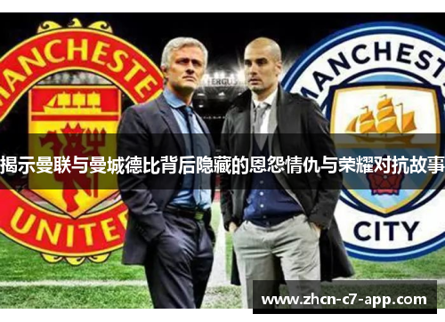 揭示曼联与曼城德比背后隐藏的恩怨情仇与荣耀对抗故事
