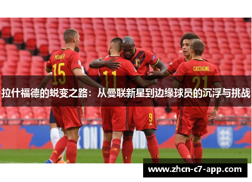 拉什福德的蜕变之路：从曼联新星到边缘球员的沉浮与挑战