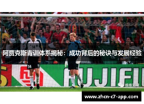 阿贾克斯青训体系揭秘：成功背后的秘诀与发展经验