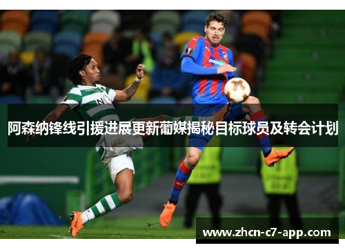 阿森纳锋线引援进展更新葡媒揭秘目标球员及转会计划
